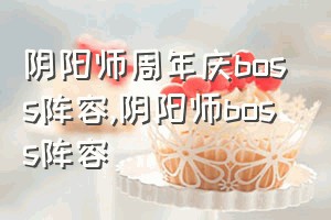 阴阳师周年庆boss阵容（阴阳师boss阵容）