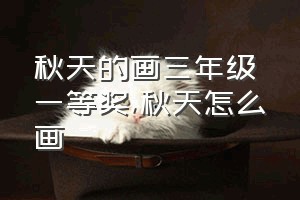 秋天的画三年级一等奖（秋天怎么画）