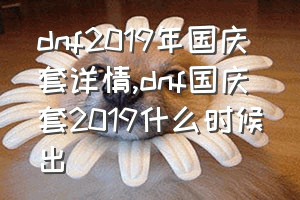 dnf2019年国庆套详情（dnf国庆套2019什么时候出）