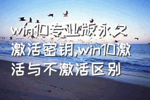 win10专业版永久激活密钥（win10激活与不激活区别）