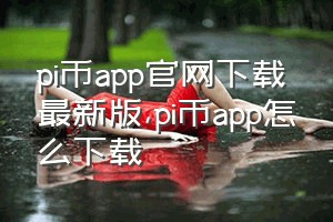 pi币app官网下载最新版（pi币app怎么下载）