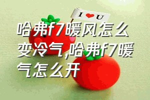 哈弗f7暖风怎么变冷气（哈弗f7暖气怎么开）