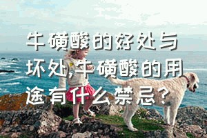 牛磺酸的好处与坏处（牛磺酸的用途有什么禁忌?）