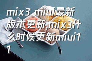 mix3 miui最新版本更新（mix3什么时候更新miui11）
