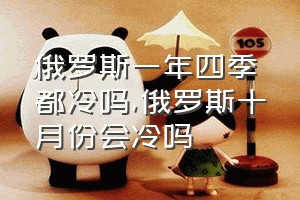 俄罗斯一年四季都冷吗（俄罗斯十月份会冷吗）