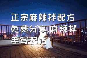 正宗麻辣拌配方免费分享（麻辣拌手写配方）