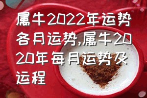 属牛2022年运势各月运势（属牛2020年每月运势及运程）