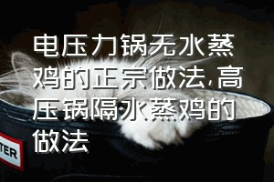 电压力锅无水蒸鸡的正宗做法（高压锅隔水蒸鸡的做法）