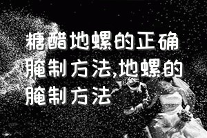 糖醋地螺的正确腌制方法（地螺的腌制方法）