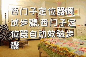 西门子定位器调试步骤（西门子定位器自动效验步骤）