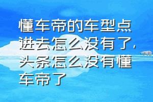 懂车帝的车型点进去怎么没有了（头条怎么没有懂车帝了）