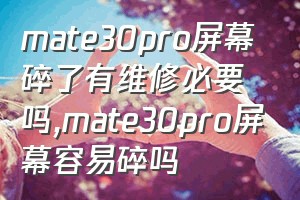 mate30pro屏幕碎了有维修必要吗（mate30pro屏幕容易碎吗）