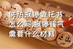 供热报停委托书怎么写（报停暖气需要什么材料）