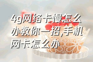 4g网络卡慢怎么办教你一招（手机网卡怎么办）