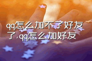 qq怎么加不了好友了（qq怎么加好友）