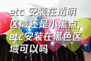 etc 安装在透明区域还是小黑点（etc安装在黑色区域可以吗）