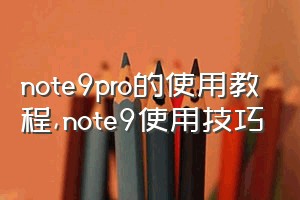 note9pro的使用教程（note9使用技巧）