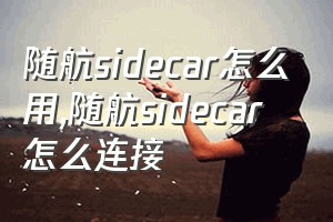 随航sidecar怎么用（随航sidecar怎么连接）