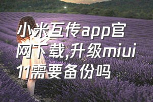 小米互传app官网下载（升级miui11需要备份吗）