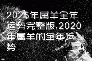2025年属羊全年运势完整版（2020年属羊的全年运势）
