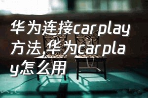 华为连接carplay方法（华为carplay怎么用）