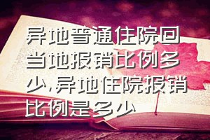 异地普通住院回当地报销比例多少（异地住院报销比例是多少）