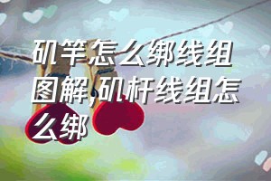 矶竿怎么绑线组图解（矶杆线组怎么绑）