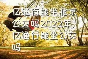 亿通行能坐北京公交吗2022年（亿通行能坐公交吗）