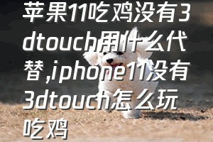 苹果11吃鸡没有3dtouch用什么代替（iphone11没有3dtouch怎么玩吃鸡）
