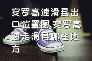 安罗高速滑县出口位置图（安罗高速走滑县哪些地方）