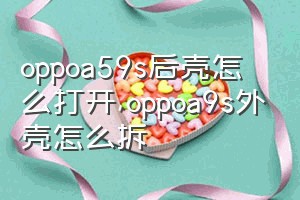 oppoa59s后壳怎么打开（oppoa9s外壳怎么拆）