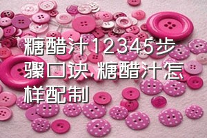 糖醋汁12345步骤口诀（糖醋汁怎样配制）