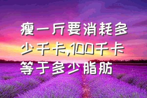 瘦一斤要消耗多少千卡（100千卡等于多少脂肪）