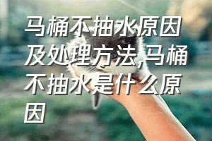 马桶不抽水原因及处理方法（马桶不抽水是什么原因）