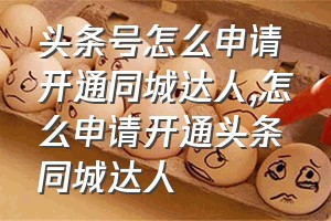 头条号怎么申请开通同城达人（怎么申请开通头条同城达人）