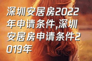 深圳安居房2022年申请条件（深圳安居房申请条件2019年）