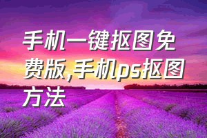 手机一键抠图免费版（手机ps抠图方法）