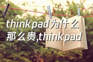 thinkpad为什么那么贵（thinkpad）