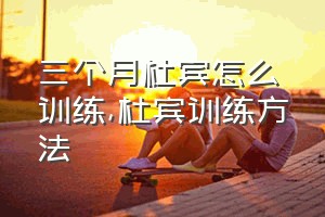 三个月杜宾怎么训练（杜宾训练方法）