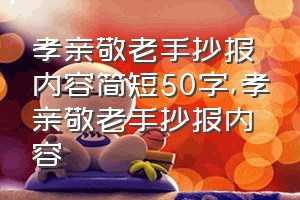 孝亲敬老手抄报内容简短50字（孝亲敬老手抄报内容）