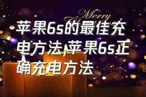 苹果6s的最佳充电方法（苹果6s正确充电方法）