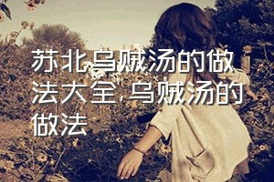 苏北乌贼汤的做法大全（乌贼汤的做法）