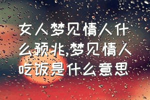 女人梦见情人什么预兆（梦见情人吃饭是什么意思）