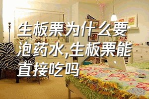 生板栗为什么要泡药水（生板栗能直接吃吗）