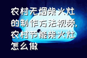 农村无烟柴火灶的制作方法视频（农村节能柴火灶怎么做）