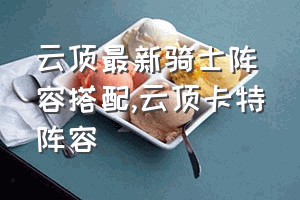 云顶最新骑士阵容搭配（云顶卡特阵容）