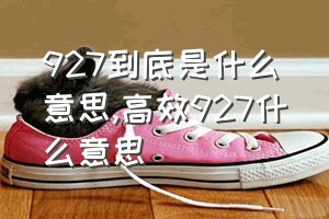 927到底是什么意思（高效927什么意思）