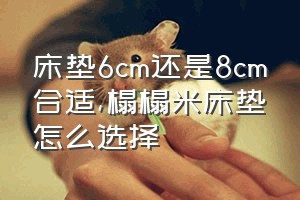 床垫6cm还是8cm合适（榻榻米床垫怎么选择）