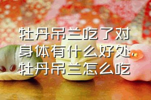 牡丹吊兰吃了对身体有什么好处（牡丹吊兰怎么吃）