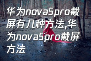 华为nova5pro截屏有几种方法（华为nova5pro截屏方法）